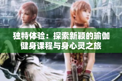 独特体验：探索新颖的瑜伽健身课程与身心灵之旅