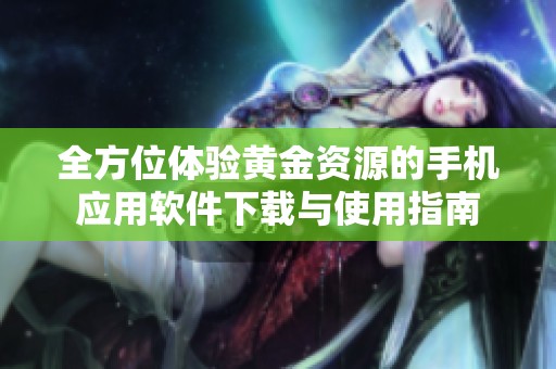 全方位体验黄金资源的手机应用软件下载与使用指南