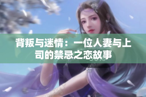 背叛与迷情：一位人妻与上司的禁忌之恋故事