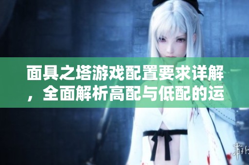 面具之塔游戏配置要求详解，全面解析高配与低配的运行体验