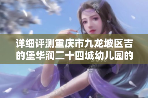 详细评测重庆市九龙坡区吉的堡华润二十四城幼儿园的师资及环境特色