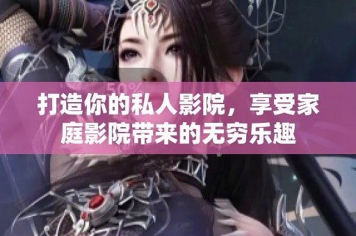 打造你的私人影院，享受家庭影院带来的无穷乐趣