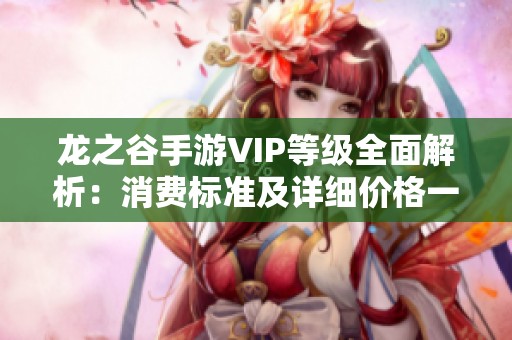 龙之谷手游VIP等级全面解析：消费标准及详细价格一览表揭秘