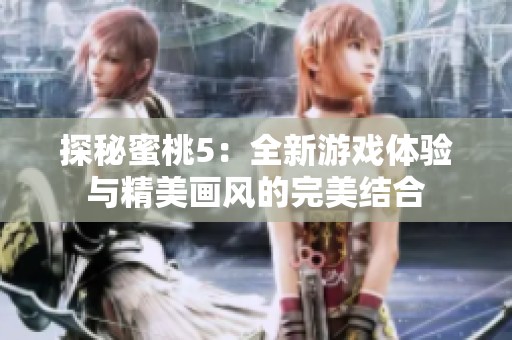 探秘蜜桃5：全新游戏体验与精美画风的完美结合