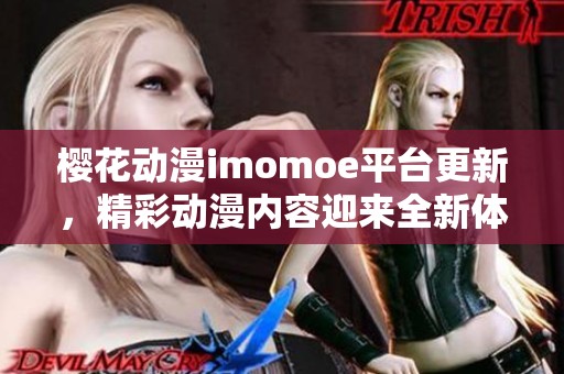樱花动漫imomoe平台更新，精彩动漫内容迎来全新体验
