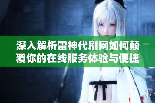 深入解析雷神代刷网如何颠覆你的在线服务体验与便捷服务的全新模式