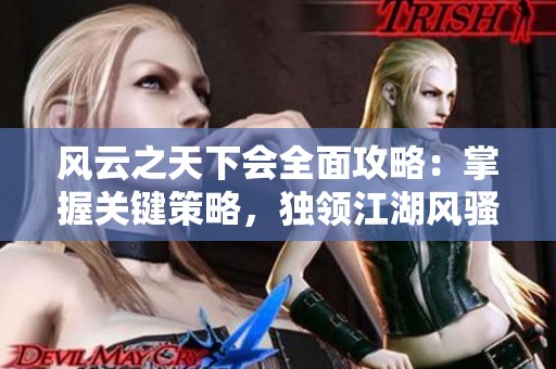 风云之天下会全面攻略：掌握关键策略，独领江湖风骚的终极秘籍分享
