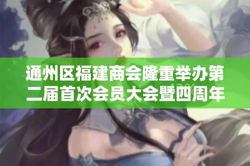 通州区福建商会隆重举办第二届首次会员大会暨四周年庆典活动纪念盛会