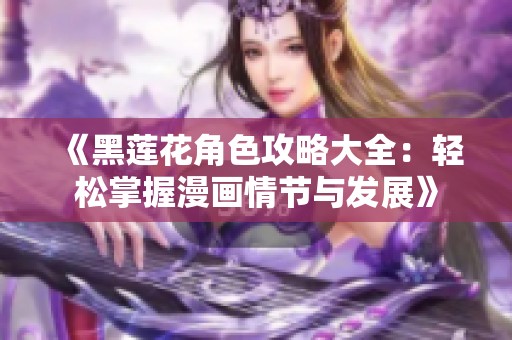 《黑莲花角色攻略大全：轻松掌握漫画情节与发展》