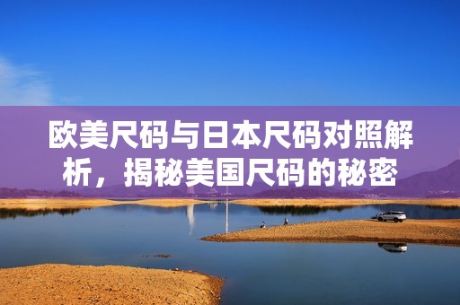欧美尺码与日本尺码对照解析，揭秘美国尺码的秘密