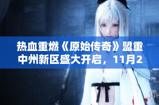 热血重燃《原始传奇》盟重中州新区盛大开启，11月27日1900等你来战！