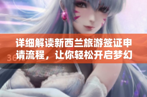 详细解读新西兰旅游签证申请流程，让你轻松开启梦幻旅行之旅