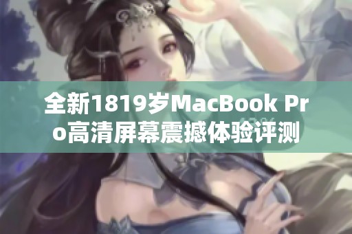全新1819岁MacBook Pro高清屏幕震撼体验评测