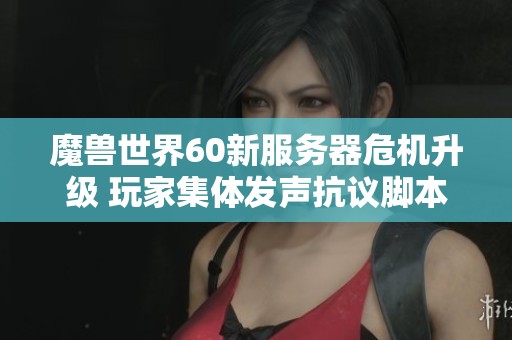 魔兽世界60新服务器危机升级 玩家集体发声抗议脚本与刷子行为带来的影响