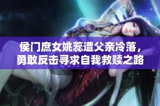 侯门庶女姚蕊遭父亲冷落，勇敢反击寻求自我救赎之路
