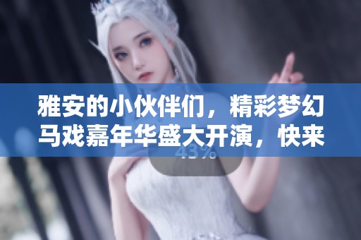 雅安的小伙伴们，精彩梦幻马戏嘉年华盛大开演，快来共享这场视听盛宴吧！