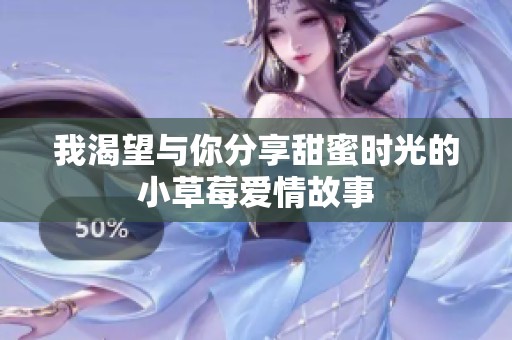 我渴望与你分享甜蜜时光的小草莓爱情故事