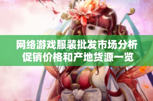 网络游戏服装批发市场分析 促销价格和产地货源一览与推荐