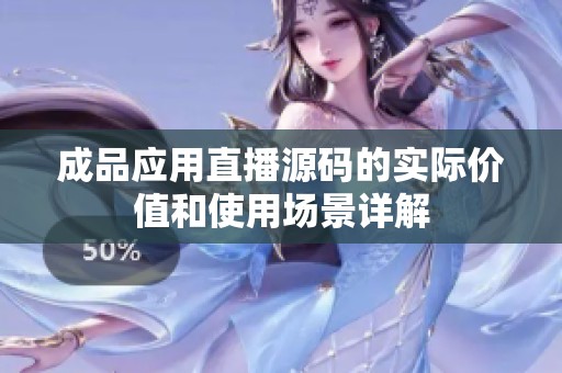 成品应用直播源码的实际价值和使用场景详解