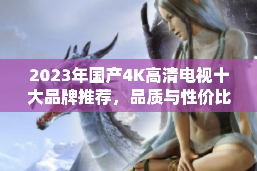 2023年国产4K高清电视十大品牌推荐，品质与性价比并存