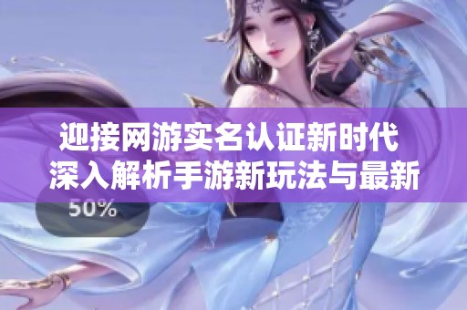 迎接网游实名认证新时代 深入解析手游新玩法与最新攻略技巧