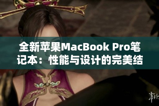 全新苹果MacBook Pro笔记本：性能与设计的完美结合