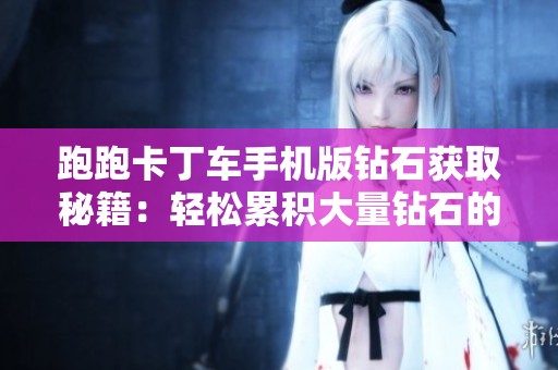 跑跑卡丁车手机版钻石获取秘籍：轻松累积大量钻石的实战技巧与攻略分享