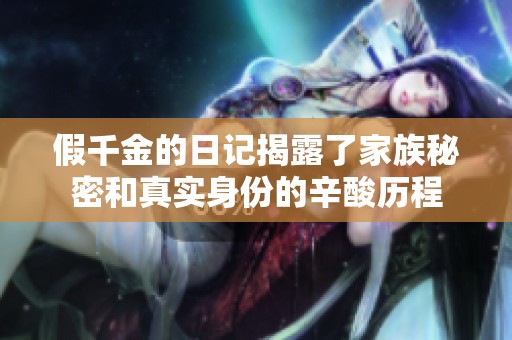 假千金的日记揭露了家族秘密和真实身份的辛酸历程