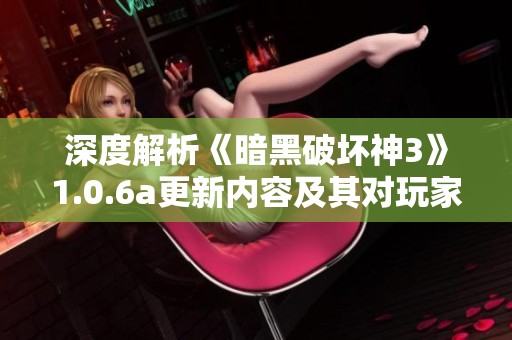 深度解析《暗黑破坏神3》1.0.6a更新内容及其对玩家体验的影响