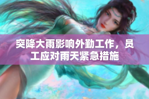 突降大雨影响外勤工作，员工应对雨天紧急措施