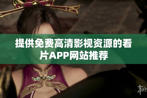 提供免费高清影视资源的看片APP网站推荐