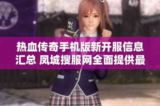 热血传奇手机版新开服信息汇总 凤城搜服网全面提供最新服表动态
