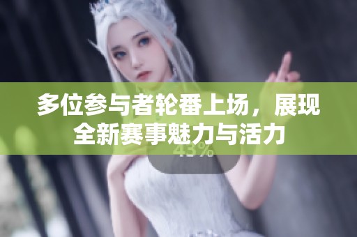 多位参与者轮番上场，展现全新赛事魅力与活力