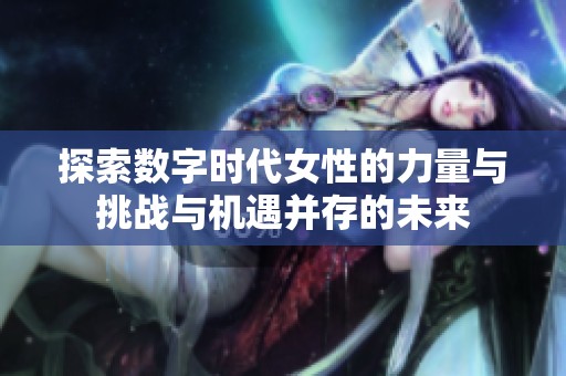 探索数字时代女性的力量与挑战与机遇并存的未来