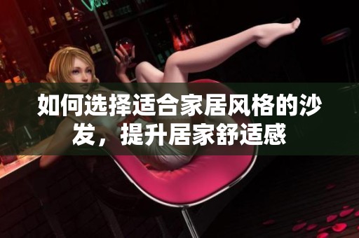 如何选择适合家居风格的沙发，提升居家舒适感