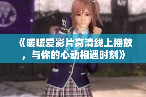 《暖暖爱影片高清线上播放，与你的心动相遇时刻》