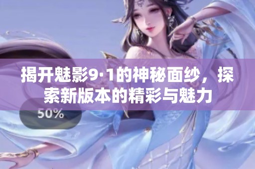 揭开魅影9·1的神秘面纱，探索新版本的精彩与魅力