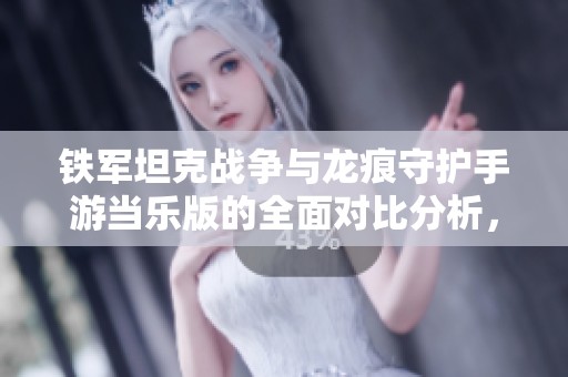 铁军坦克战争与龙痕守护手游当乐版的全面对比分析，谁能夺得玩家心头好