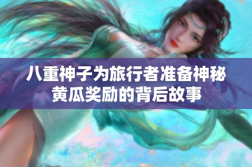 八重神子为旅行者准备神秘黄瓜奖励的背后故事