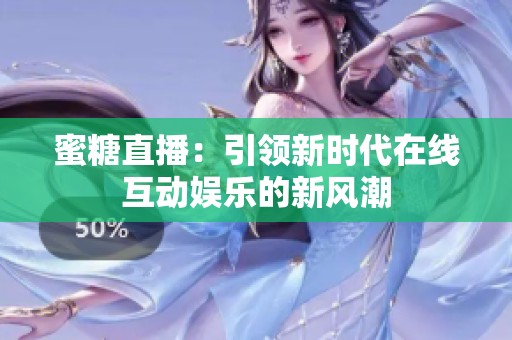 蜜糖直播：引领新时代在线互动娱乐的新风潮