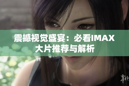 震撼视觉盛宴：必看IMAX大片推荐与解析