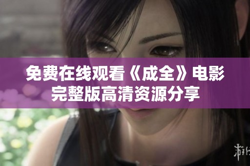 免费在线观看《成全》电影完整版高清资源分享