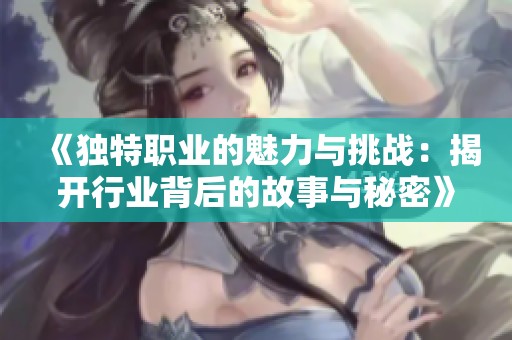 《独特职业的魅力与挑战：揭开行业背后的故事与秘密》