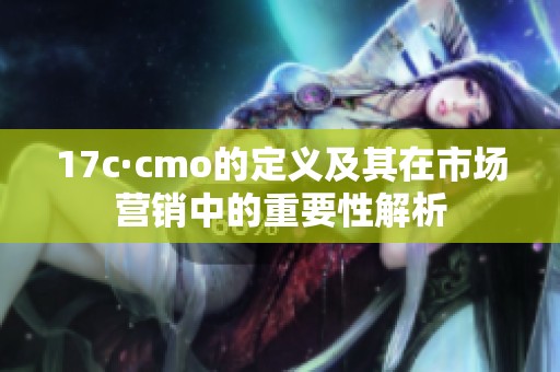 17c·cmo的定义及其在市场营销中的重要性解析