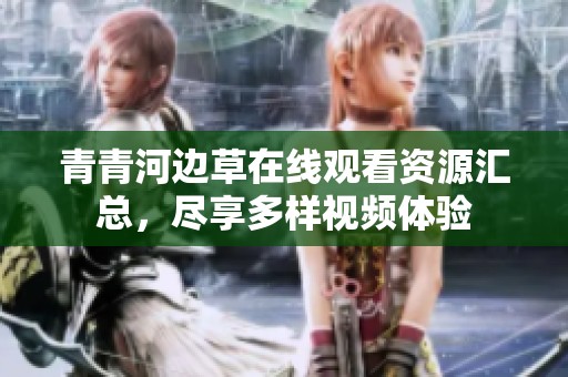 青青河边草在线观看资源汇总，尽享多样视频体验
