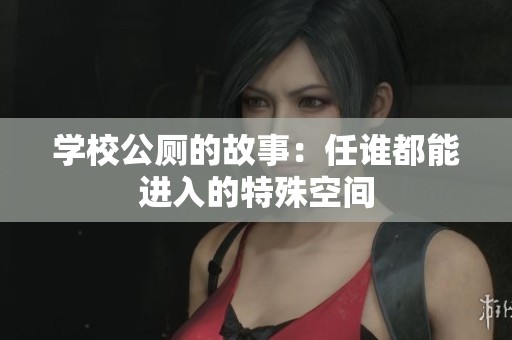 学校公厕的故事：任谁都能进入的特殊空间