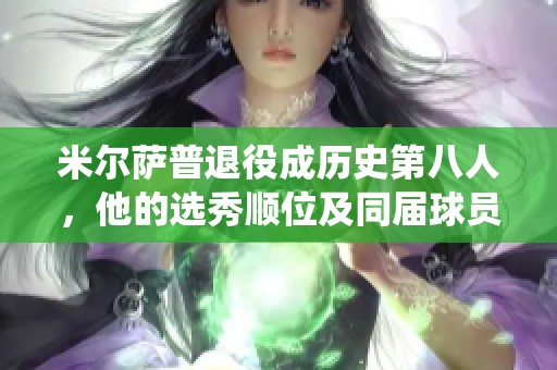 米尔萨普退役成历史第八人，他的选秀顺位及同届球员成就分析