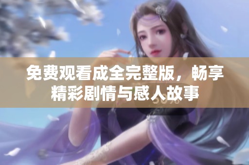 免费观看成全完整版，畅享精彩剧情与感人故事