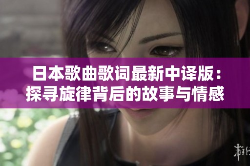 日本歌曲歌词最新中译版：探寻旋律背后的故事与情感