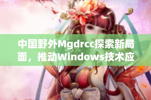 中国野外Mgdrcc探索新局面，推动Windows技术应用创新